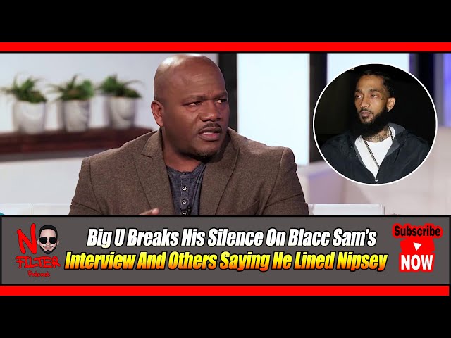 Big U Breaks His Silence On Blacc Sam’s Interview And Others Saying He Lined Nipsey