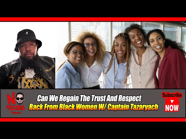 Can We Regain The Trust And Respect Back From Black Women W/ Captain Tazaryach