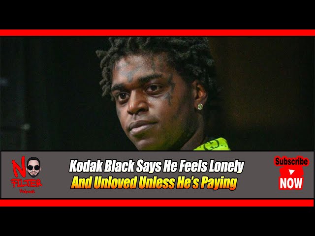 Kodak Black Feels Lonely & Unloved Unless He’s Paying