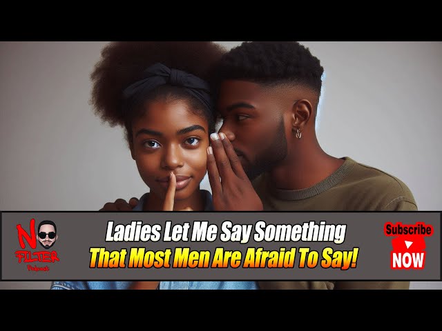 Ladies Let Me Say Something That Most Men Are Afraid To Say!