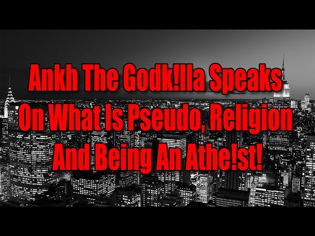 Ankh The Godk!lla Speaks On What Is Pseudo, Religion And Being An Athe!st!